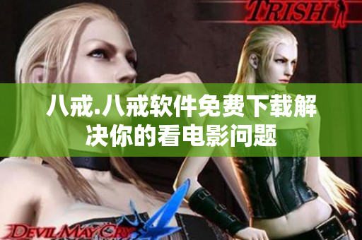 八戒.八戒软件免费下载解决你的看电影问题