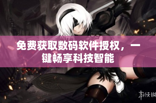 免费获取数码软件授权，一键畅享科技智能