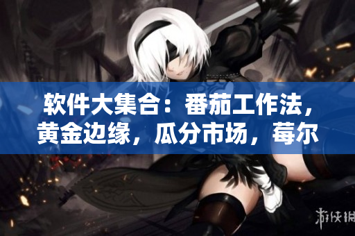软件大集合：番茄工作法，黄金边缘，瓜分市场，莓尔勇进，秋收典藏