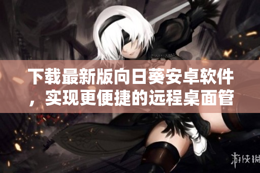 下载最新版向日葵安卓软件，实现更便捷的远程桌面管理