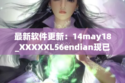 最新软件更新：14may18_XXXXXL56endian现已支持全新功能