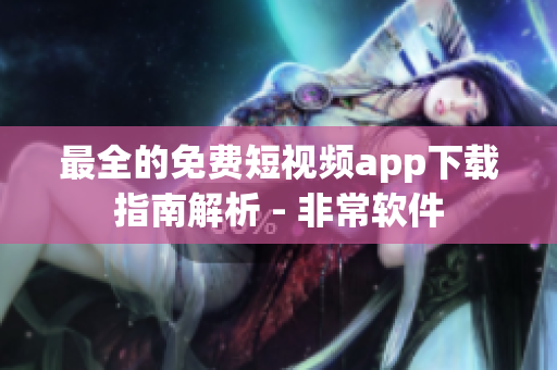 最全的免费短视频app下载指南解析 - 非常软件