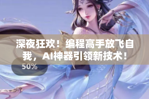 深夜狂欢！编程高手放飞自我，AI神器引领新技术！