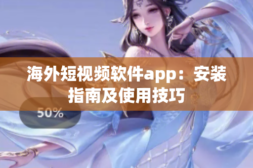 海外短视频软件app：安装指南及使用技巧
