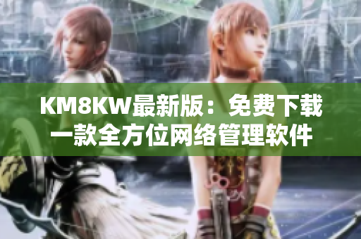 KM8KW最新版：免费下载一款全方位网络管理软件