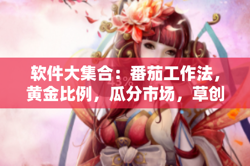 软件大集合：番茄工作法，黄金比例，瓜分市场，草创未来