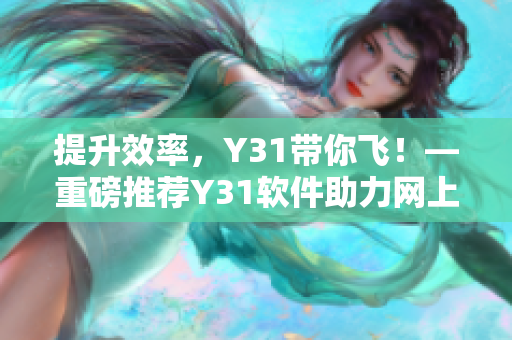 提升效率，Y31带你飞！—重磅推荐Y31软件助力网上办公
