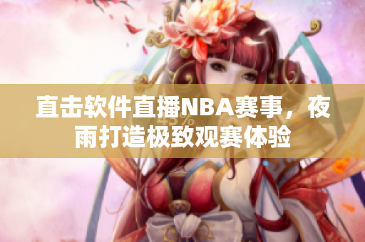 直击软件直播NBA赛事，夜雨打造极致观赛体验