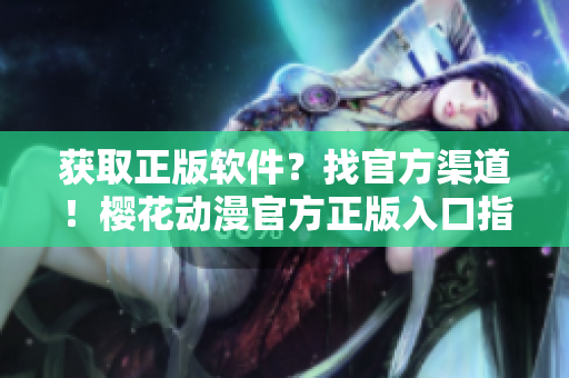 获取正版软件？找官方渠道！樱花动漫官方正版入口指南