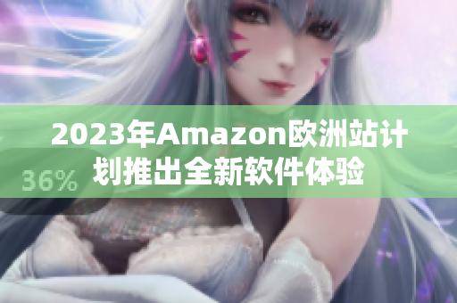 2023年Amazon欧洲站计划推出全新软件体验