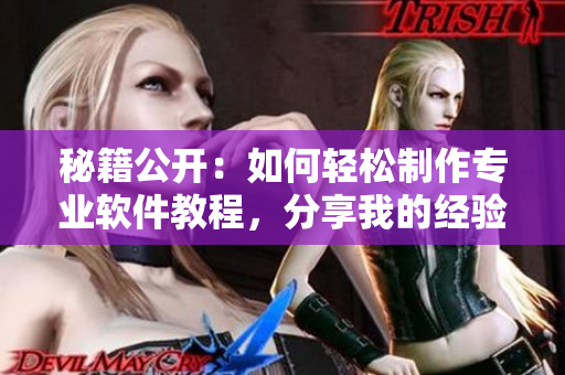 秘籍公开：如何轻松制作专业软件教程，分享我的经验