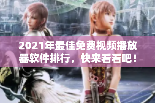 2021年最佳免费视频播放器软件排行，快来看看吧！