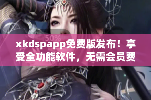 xkdspapp免费版发布！享受全功能软件，无需会员费用