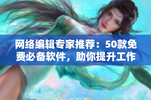 网络编辑专家推荐：50款免费必备软件，助你提升工作效率
