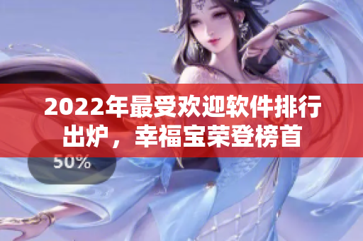 2022年最受欢迎软件排行出炉，幸福宝荣登榜首