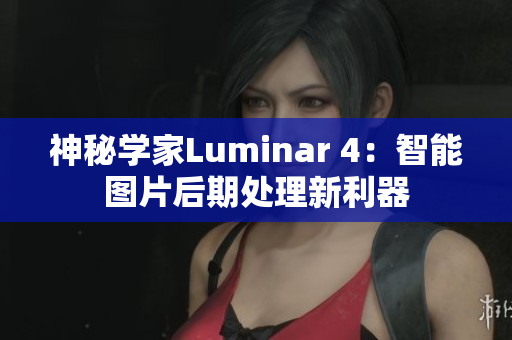 神秘学家Luminar 4：智能图片后期处理新利器