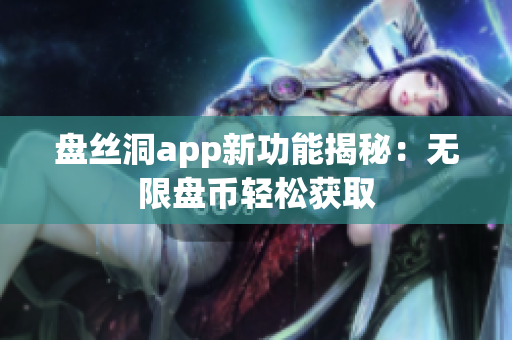 盘丝洞app新功能揭秘：无限盘币轻松获取