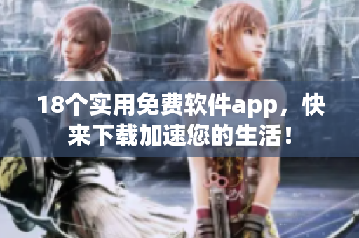 18个实用免费软件app，快来下载加速您的生活！