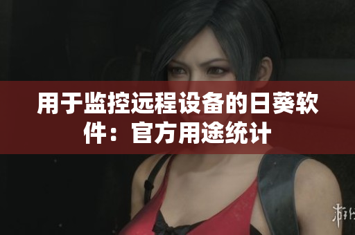 用于监控远程设备的日葵软件：官方用途统计