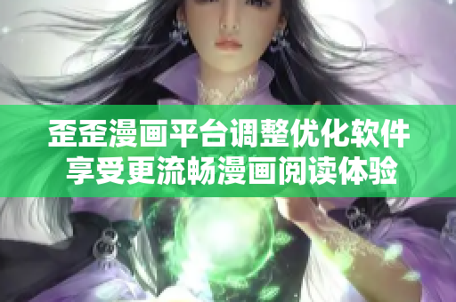 歪歪漫画平台调整优化软件 享受更流畅漫画阅读体验