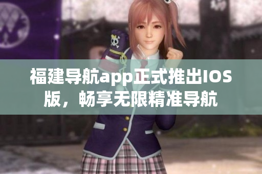 福建导航app正式推出IOS版，畅享无限精准导航