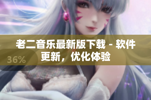老二音乐最新版下载 - 软件更新，优化体验