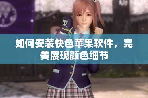 如何安装快色苹果软件，完美展现颜色细节