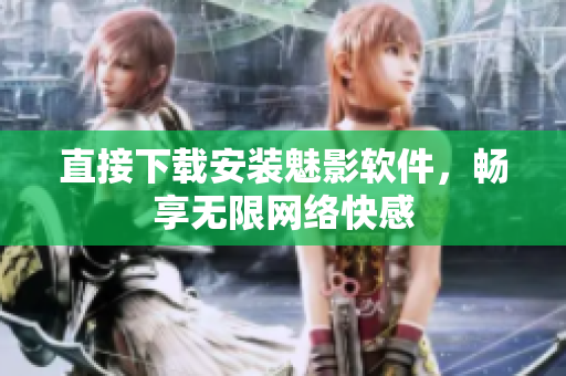直接下载安装魅影软件，畅享无限网络快感