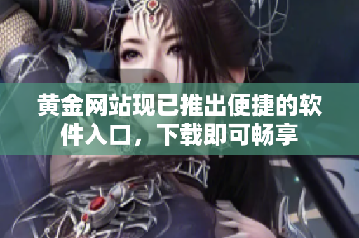 黄金网站现已推出便捷的软件入口，下载即可畅享