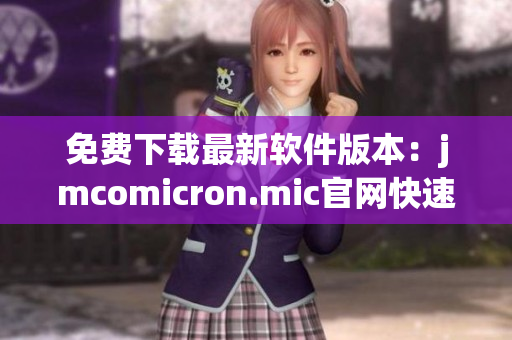 免费下载最新软件版本：jmcomicron.mic官网快速安装！