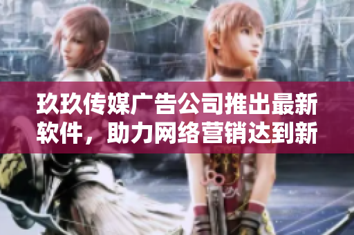 玖玖传媒广告公司推出最新软件，助力网络营销达到新高度！