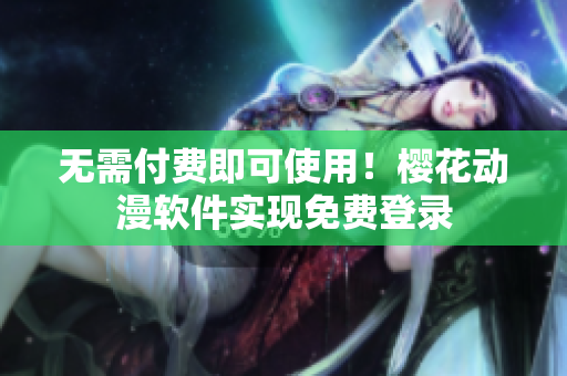 无需付费即可使用！樱花动漫软件实现免费登录