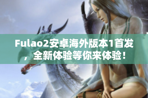 Fulao2安卓海外版本1首发，全新体验等你来体验！