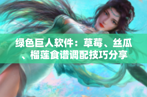 绿色巨人软件：草莓、丝瓜、榴莲食谱调配技巧分享