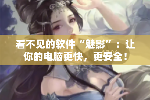 看不见的软件“魅影”：让你的电脑更快，更安全！