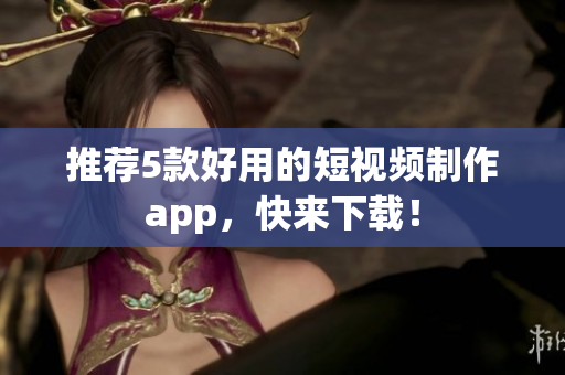 推荐5款好用的短视频制作app，快来下载！