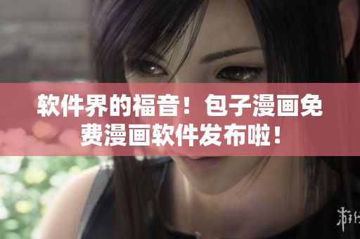 软件界的福音！包子漫画免费漫画软件发布啦！
