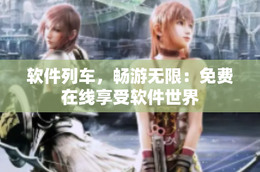 软件列车，畅游无限：免费在线享受软件世界