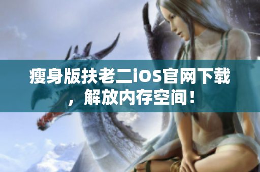 瘦身版扶老二iOS官网下载，解放内存空间！