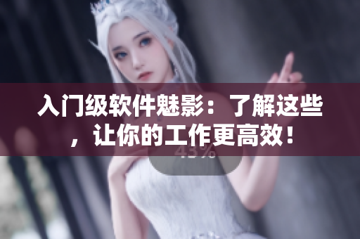 入门级软件魅影：了解这些，让你的工作更高效！