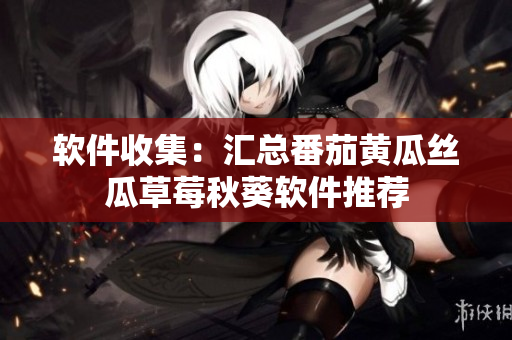 软件收集：汇总番茄黄瓜丝瓜草莓秋葵软件推荐