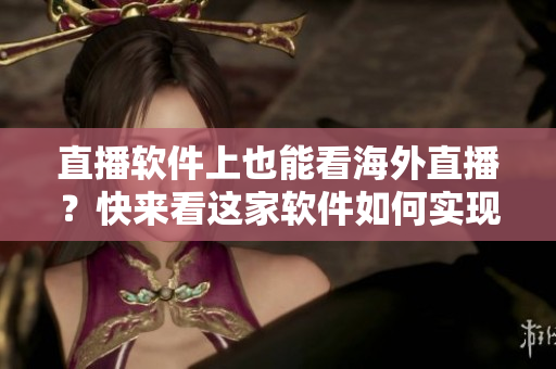直播软件上也能看海外直播？快来看这家软件如何实现！