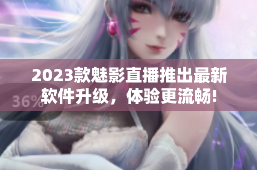2023款魅影直播推出最新软件升级，体验更流畅!