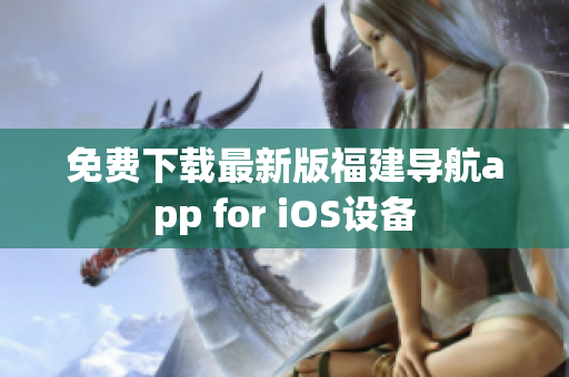 免费下载最新版福建导航app for iOS设备