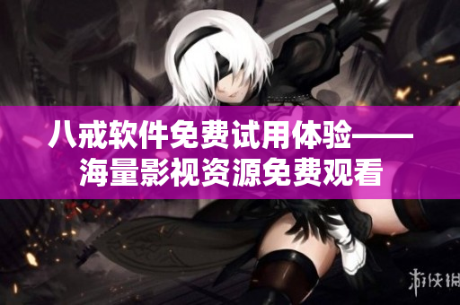 八戒软件免费试用体验——海量影视资源免费观看