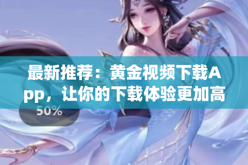 最新推荐：黄金视频下载App，让你的下载体验更加高效！