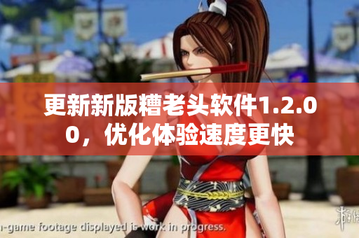 更新新版糟老头软件1.2.00，优化体验速度更快