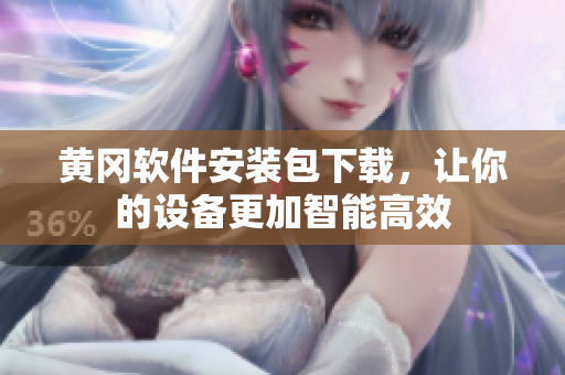 黄冈软件安装包下载，让你的设备更加智能高效