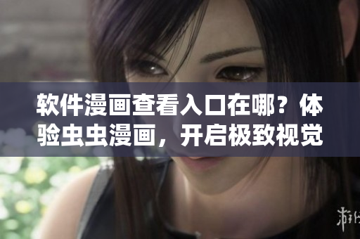 软件漫画查看入口在哪？体验虫虫漫画，开启极致视觉享受