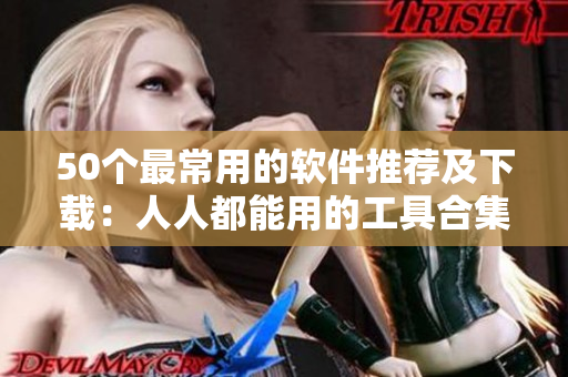 50个最常用的软件推荐及下载：人人都能用的工具合集